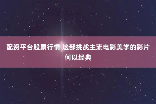 配资平台股票行情 这部挑战主流电影美学的影片何以经典