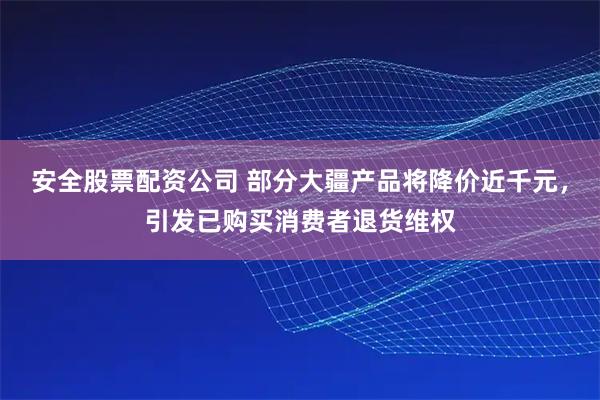 安全股票配资公司 部分大疆产品将降价近千元，引发已购买消费者退货维权
