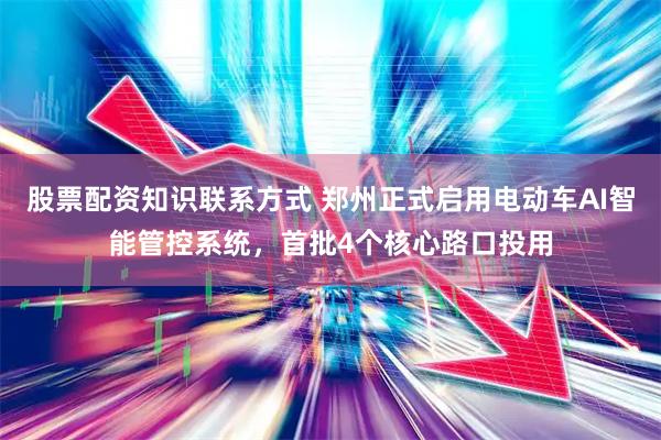股票配资知识联系方式 郑州正式启用电动车AI智能管控系统，首批4个核心路口投用
