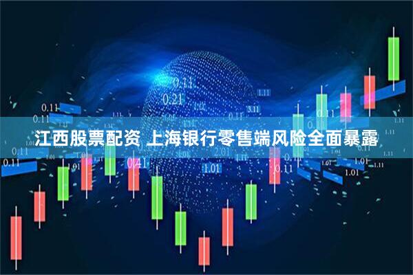 江西股票配资 上海银行零售端风险全面暴露