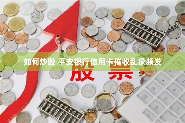 如何炒股 平安银行信用卡催收乱象频发