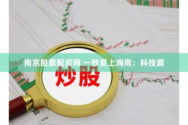 南京股票配资网 一秒爱上海南：科技篇