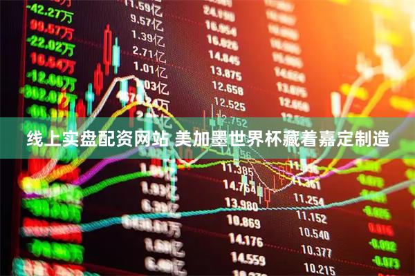 线上实盘配资网站 美加墨世界杯藏着嘉定制造
